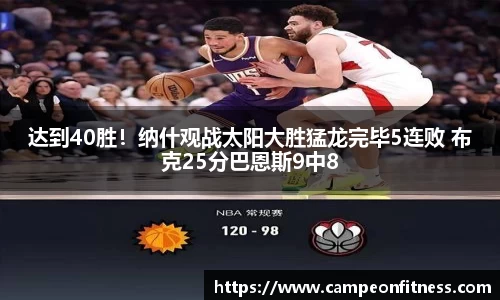 达到40胜！纳什观战太阳大胜猛龙完毕5连败 布克25分巴恩斯9中8